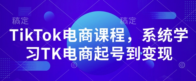 TikTok电商课程，​系统学习TK电商起号到变现-非凡网-资源网-最新项目分享平台