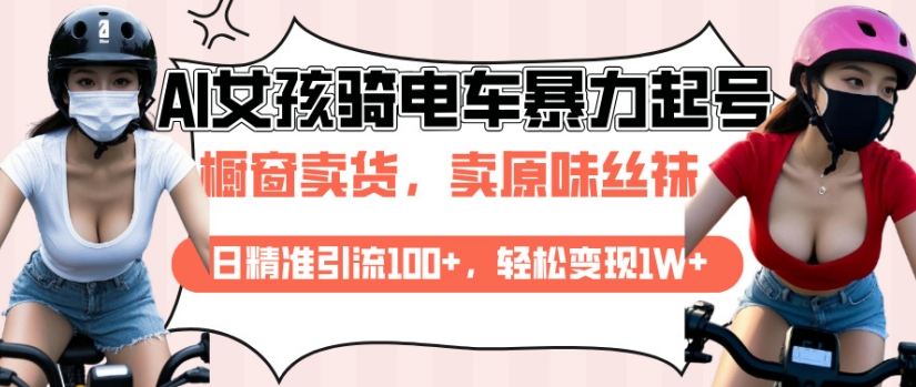 AI起号美女骑电车视频，日精准引流100+，轻松变现1W+-非凡网-资源网-最新项目分享平台