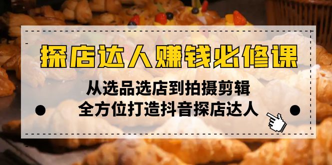 探店达人赚钱必修课，从选品选店到拍摄剪辑，全方位打造抖音探店达人-非凡网-资源网-最新项目分享平台