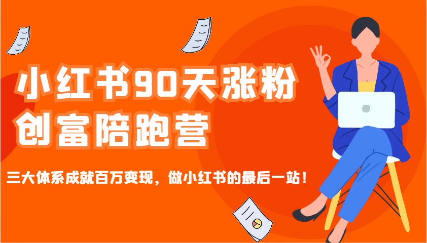 小红书90天涨粉创富陪跑营，三大体系成就百万变现，做小红书的最后一站！-非凡网-资源网-最新项目分享平台