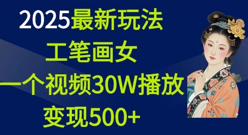 2025最新玩法，工笔画美女，一个视频30万播放变现500+-非凡网-资源网-最新项目分享平台