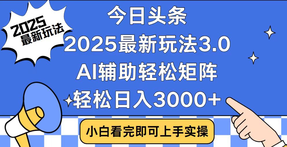 今日头条2025最新玩法3.0，思路简单，复制粘贴，轻松实现矩阵日入3000+-非凡网-资源网-最新项目分享平台