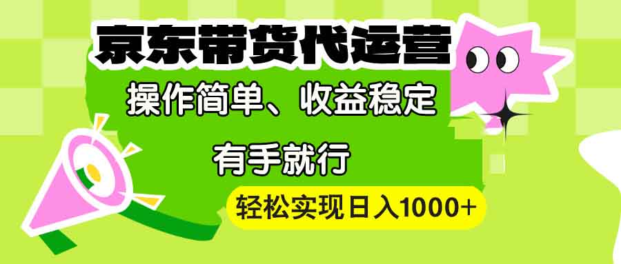 【京东带货代运营】操作简单、收益稳定、有手就行！轻松实现日入1000+-非凡网-资源网-最新项目分享平台