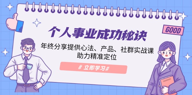 个人事业成功秘诀：年终分享提供心法、产品、社群实战课、助力精准定位-非凡网-资源网-最新项目分享平台