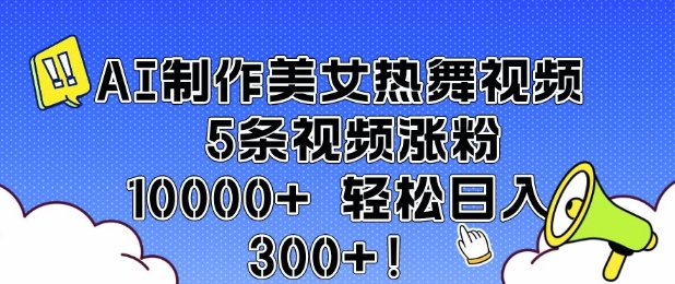 AI制作美女热舞视频 5条视频涨粉10000+ 轻松日入3张-非凡网-资源网-最新项目分享平台