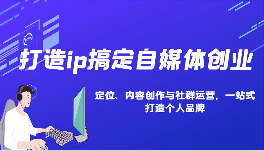 打造ip搞定自媒体创业：IP定位、内容创作与社群运营，一站式打造个人品牌-非凡网-资源网-最新项目分享平台