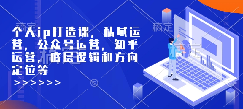 个人ip打造课，私域运营，公众号运营，知乎运营，底层逻辑和方向定位等-非凡网-资源网-最新项目分享平台