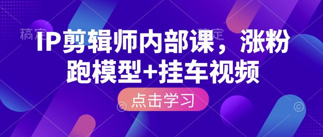 IP剪辑师内部课，涨粉跑模型+挂车视频-非凡网-资源网-最新项目分享平台