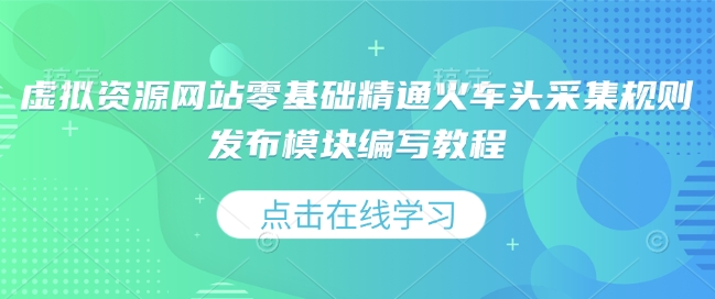 虚拟资源网站零基础精通火车头采集规则发布模块编写教程-非凡网-资源网-最新项目分享平台