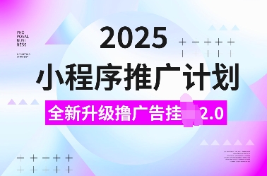 2025小程序推广计划，全新升级撸广告挂JI2.0玩法，日入多张，小白可做【揭秘】-非凡网-资源网-最新项目分享平台