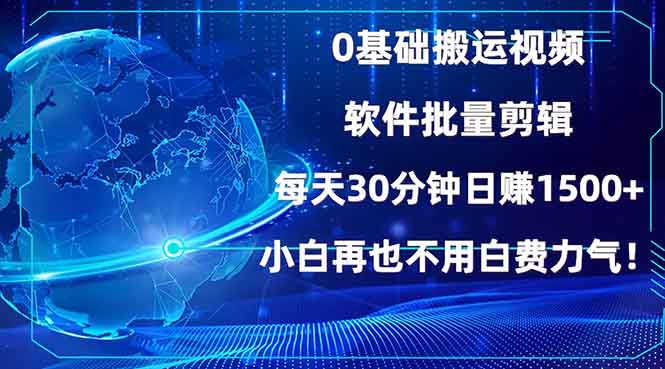 0基础搬运视频，批量剪辑，每天30分钟日赚1500+，小白再也不用白费…-非凡网-资源网-最新项目分享平台