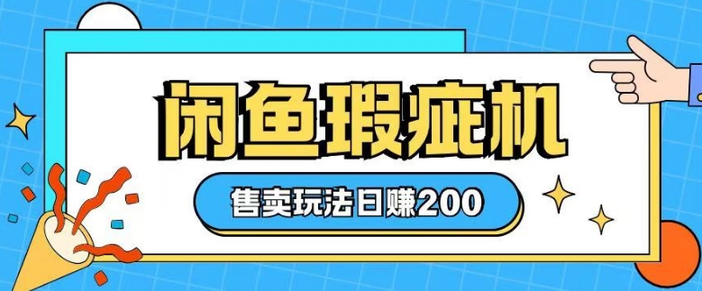 咸鱼瑕疵机售卖玩法0基础也能上手，日入2张-非凡网-资源网-最新项目分享平台