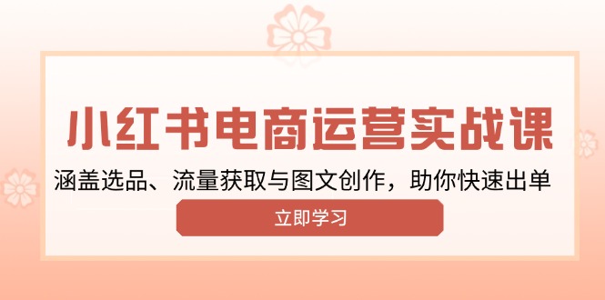 小红书变现运营实战课，涵盖选品、流量获取与图文创作，助你快速出单-非凡网-资源网-最新项目分享平台