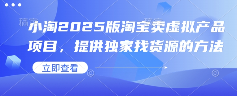 小淘2025版淘宝卖虚拟产品项目，提供独家找货源的方法-非凡网-资源网-最新项目分享平台