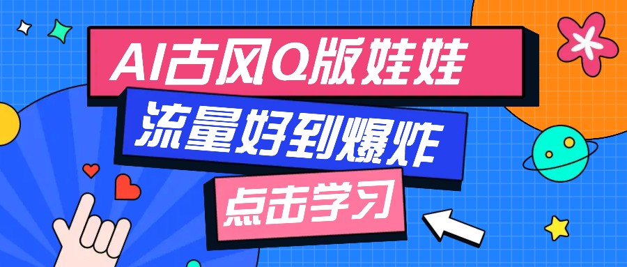 利用AI制做Q版古风娃娃视频，只需三步新手也能做出流量好到爆(附教程+提示…-非凡网-资源网-最新项目分享平台