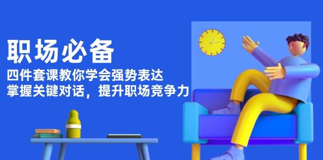 职场必备，四件套课教你学会强势表达，掌握关键对话，提升职场竞争力-非凡网-资源网-最新项目分享平台