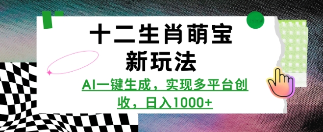 十二生肖萌宝新玩法，AI一键生成，实现多平台创收，日入多张-非凡网-资源网-最新项目分享平台