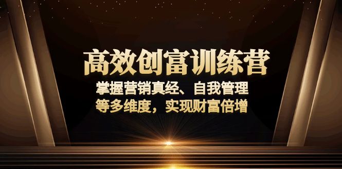 高效创富训练营：掌握营销真经、自我管理等多维度，实现财富倍增-非凡网-资源网-最新项目分享平台