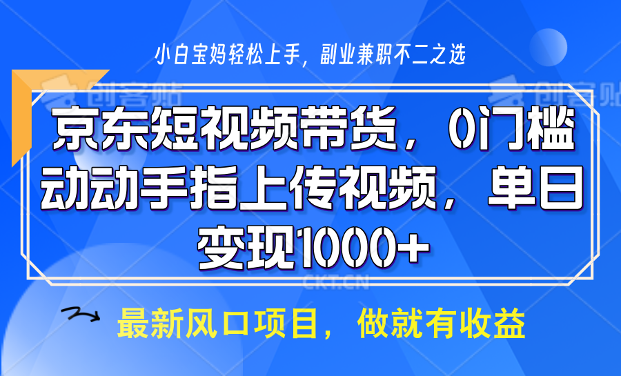 京东短视频带货，操作简单，可矩阵操作，动动手指上传视频，轻松日入1000+-非凡网-资源网-最新项目分享平台