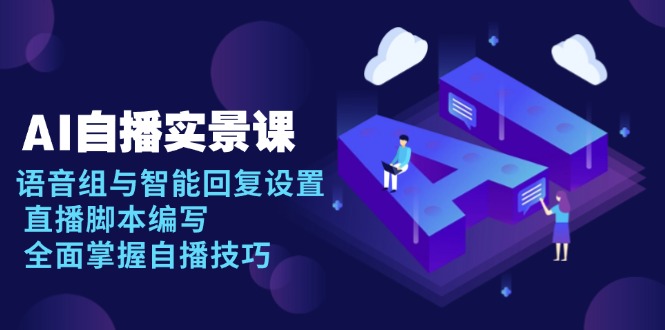 AI 自播 实景课：语音组与智能回复设置, 直播脚本编写, 全面掌握自播技巧-非凡网-资源网-最新项目分享平台