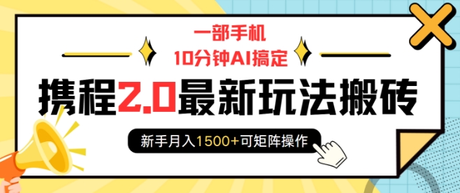 一部手机10分钟AI搞定，携程2.0最新玩法搬砖，新手月入1500+可矩阵操作-非凡网-资源网-最新项目分享平台