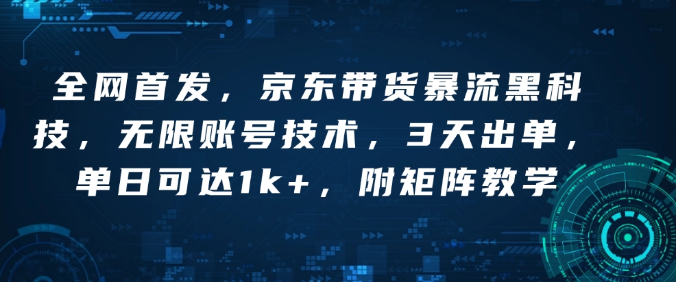 全网首发，京东带货暴流黑科技，无限账号技术，3天出单，单日可达1k+，附矩阵教学【揭秘】-非凡网-资源网-最新项目分享平台