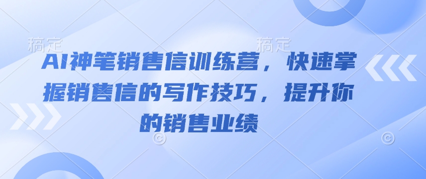 AI神笔销售信训练营，快速掌握销售信的写作技巧，提升你的销售业绩-非凡网-资源网-最新项目分享平台