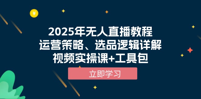 2025年无人直播教程，运营策略、选品逻辑详解，视频实操课+工具包-非凡网-资源网-最新项目分享平台