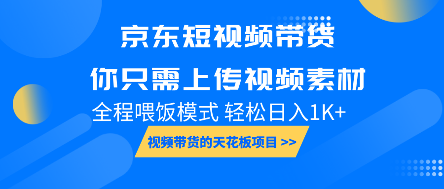 京东短视频带货， 你只需上传视频素材轻松日入1000+， 小白宝妈轻松上手-非凡网-资源网-最新项目分享平台