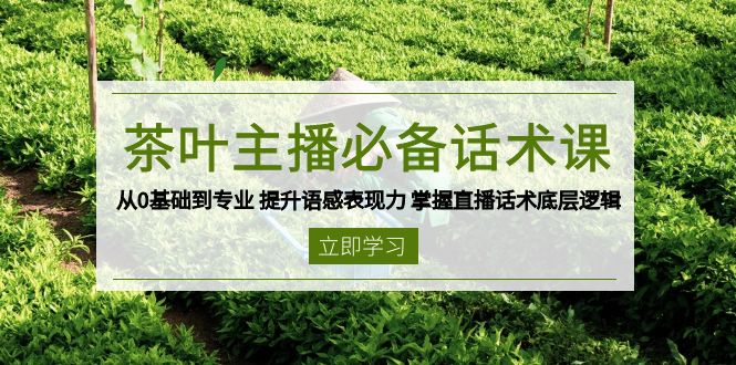 茶叶 主播必备话术课 从0基础到专业 提升语感表现力 掌握直播话术底层逻辑-非凡网-资源网-最新项目分享平台