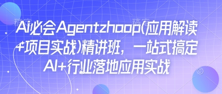 Ai必会Agent(应用解读+项目实战)精讲班，一站式搞定AI+行业落地应用实战-非凡网-资源网-最新项目分享平台