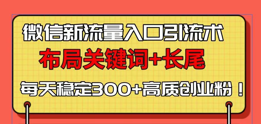 微信新流量入口引流术，布局关键词+长尾，每天稳定300+高质创业粉！-非凡网-资源网-最新项目分享平台