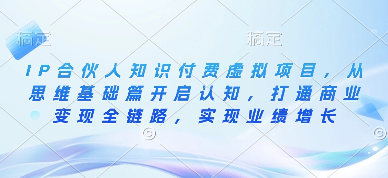 IP合伙人知识付费虚拟项目，从思维基础篇开启认知，打通商业变现全链路，实现业绩增长-非凡网-资源网-最新项目分享平台