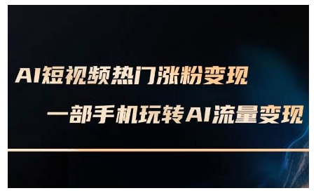 AI短视频热门涨粉变现课，AI数字人制作短视频超级变现实操课，一部手机玩转短视频变现-非凡网-资源网-最新项目分享平台