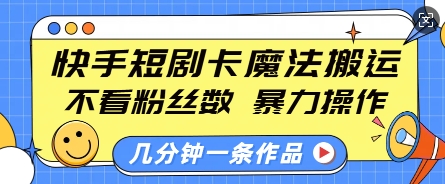 快手短剧卡魔法搬运，不看粉丝数，暴力操作，几分钟一条作品，小白也能快速上手-非凡网-资源网-最新项目分享平台