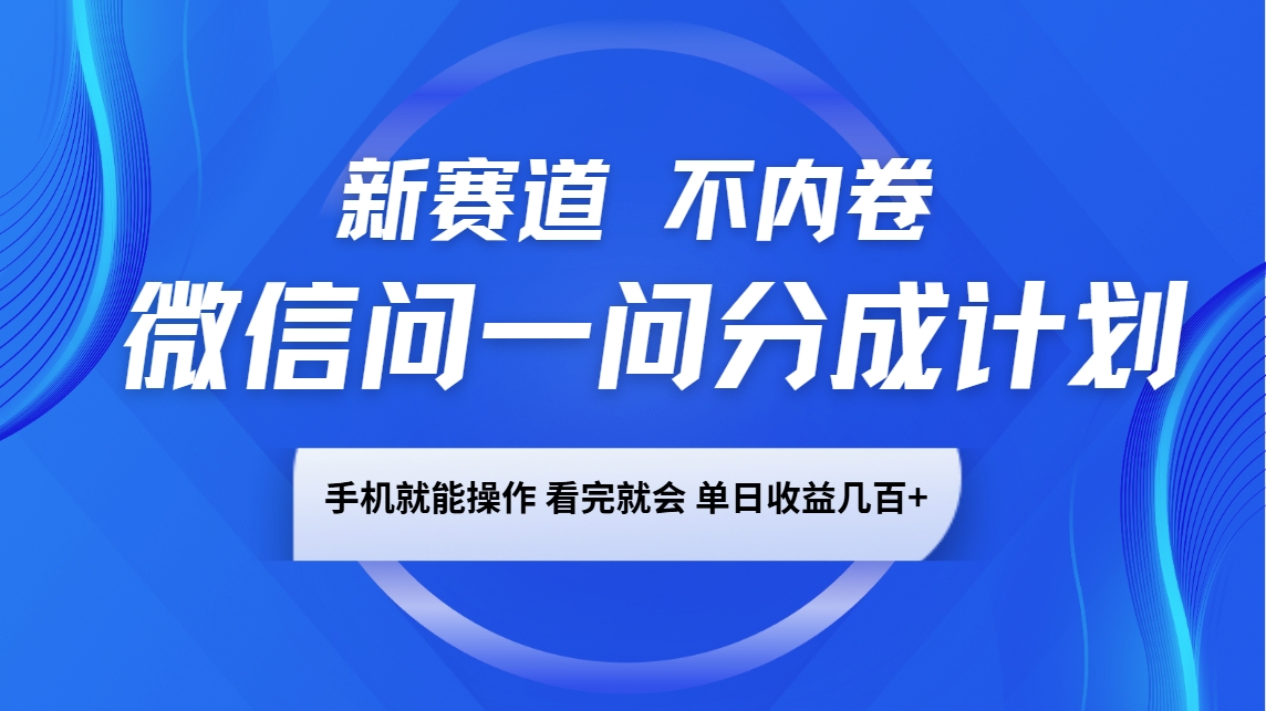 微信问一问分成计划，新赛道不内卷，长期稳定 手机就能操作，单日收益几百+-非凡网-资源网-最新项目分享平台