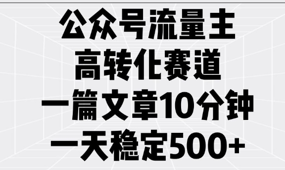 公众号流量主高转化赛道，一篇文章10分钟，一天稳定5张-非凡网-资源网-最新项目分享平台