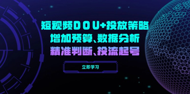 短视频DOU+投放策略，增加预算、数据分析、精准判断，投流起号-非凡网-资源网-最新项目分享平台