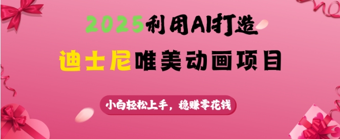 2025利用AI打造迪士尼唯美动画项目，小白轻松上手，稳挣零花钱-非凡网-资源网-最新项目分享平台