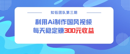 视频号ai国风视频创作者分成计划每天稳定300元收益-非凡网-资源网-最新项目分享平台