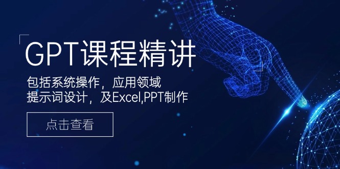 GPT课程精讲，包括系统操作，应用领域，提示词设计，及Excel,PPT制作-非凡网-资源网-最新项目分享平台