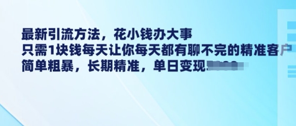 最新引流方法，花小钱办大事，只需1块钱每天让你每天都有聊不完的精准客户 简单粗暴，长期精准-非凡网-资源网-最新项目分享平台