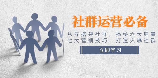 社群运营必备！从零搭建社群，揭秘六大锦囊、七大营销技巧，打造火爆社群-非凡网-资源网-最新项目分享平台