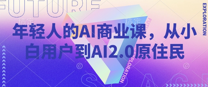 年轻人的AI商业课，从小白用户到AI2.0原住民-非凡网-资源网-最新项目分享平台