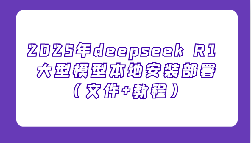 2025年deepseek R1 大型模型本地安装部署(文件+教程)，新手也能快速上手！-非凡网-资源网-最新项目分享平台