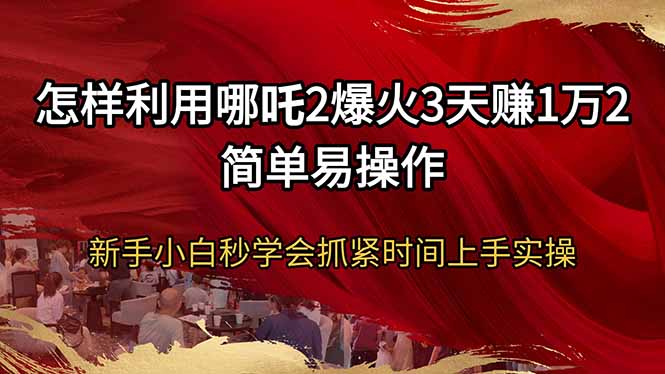 怎样利用哪吒2爆火3天赚1万2简单易操作新手小白秒学会抓紧时间上手实操-非凡网-资源网-最新项目分享平台