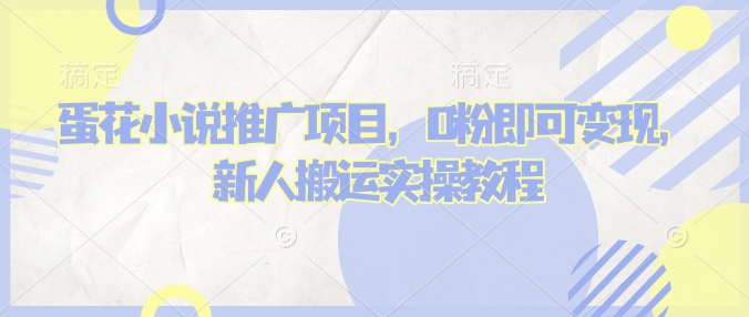 蛋花小说推文项目，0粉即可变现，新人搬运实操教程-非凡网-资源网-最新项目分享平台