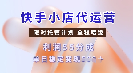 快手小店代运营，限时托管计划，收益55分，单日稳定变现多张【揭秘】-非凡网-资源网-最新项目分享平台