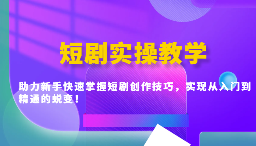 短剧实操教学，助力新手快速掌握短剧创作技巧，实现从入门到精通的蜕变！-非凡网-资源网-最新项目分享平台