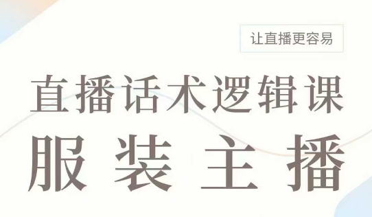 直播带货：服装主播话术逻辑课，服装主播话术大全，让直播更容易-非凡网-资源网-最新项目分享平台